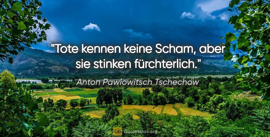 Anton Pawlowitsch Tschechow Zitat: "Tote kennen keine Scham, aber sie stinken fürchterlich."