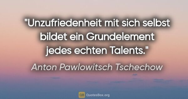 Anton Pawlowitsch Tschechow Zitat: "Unzufriedenheit mit sich selbst bildet ein Grundelement jedes..."