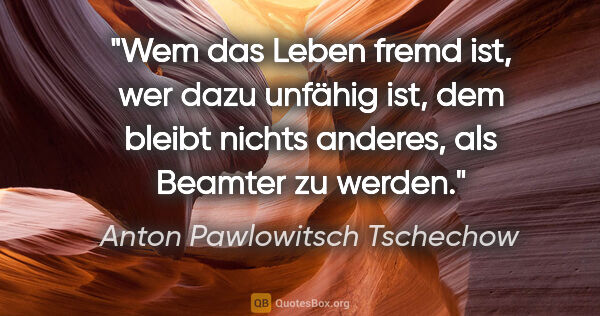 Anton Pawlowitsch Tschechow Zitat: "Wem das Leben fremd ist, wer dazu unfähig ist, dem bleibt..."