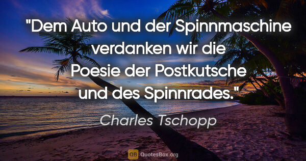 Charles Tschopp Zitat: "Dem Auto und der Spinnmaschine verdanken wir die Poesie der..."