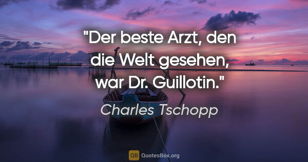 Charles Tschopp Zitat: "Der beste Arzt, den die Welt gesehen, war Dr. Guillotin."