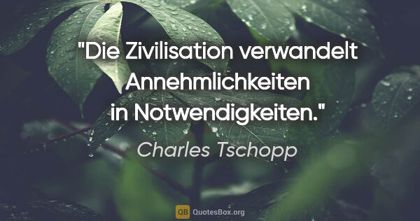 Charles Tschopp Zitat: "Die Zivilisation verwandelt Annehmlichkeiten in Notwendigkeiten."