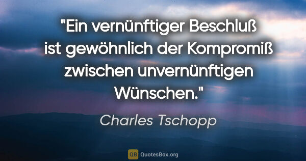 Charles Tschopp Zitat: "Ein vernünftiger Beschluß ist gewöhnlich der Kompromiß..."