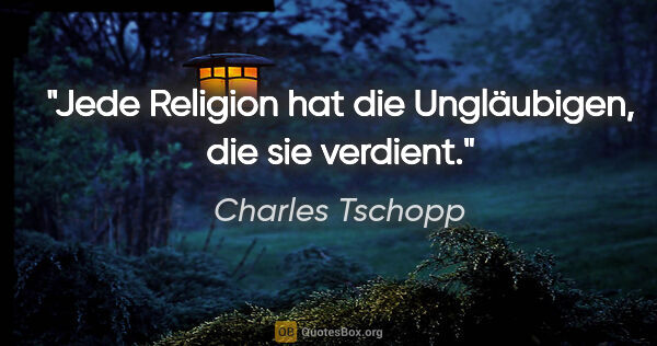 Charles Tschopp Zitat: "Jede Religion hat die Ungläubigen, die sie verdient."