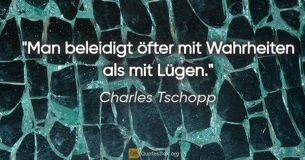 Charles Tschopp Zitat: "Man beleidigt öfter mit Wahrheiten als mit Lügen."