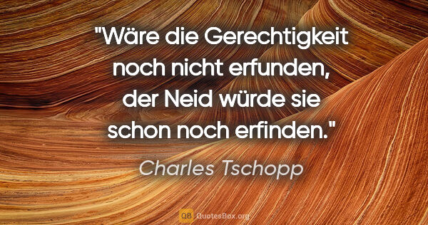 Charles Tschopp Zitat: "Wäre die Gerechtigkeit noch nicht erfunden, der Neid würde sie..."