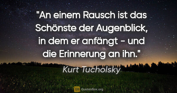 Kurt Tucholsky Zitat: "An einem Rausch ist das Schönste der Augenblick, in dem er..."