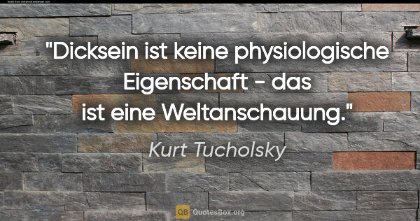 Kurt Tucholsky Zitat: "Dicksein ist keine physiologische Eigenschaft - das ist eine..."