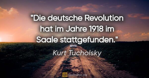Kurt Tucholsky Zitat: "Die deutsche Revolution hat im Jahre 1918 im Saale stattgefunden."