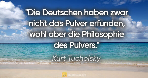 Kurt Tucholsky Zitat: "Die Deutschen haben zwar nicht das Pulver erfunden, wohl aber..."