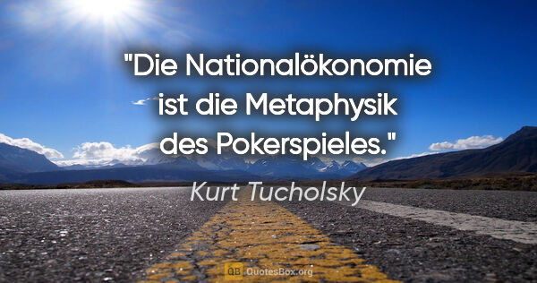 Kurt Tucholsky Zitat: "Die Nationalökonomie ist die Metaphysik des Pokerspieles."