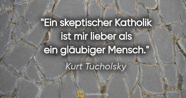 Kurt Tucholsky Zitat: "Ein skeptischer Katholik ist mir lieber als ein gläubiger Mensch."