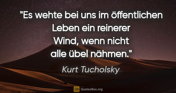 Kurt Tucholsky Zitat: "Es wehte bei uns im öffentlichen Leben ein reinerer Wind, wenn..."