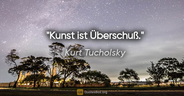 Kurt Tucholsky Zitat: "Kunst ist Überschuß."