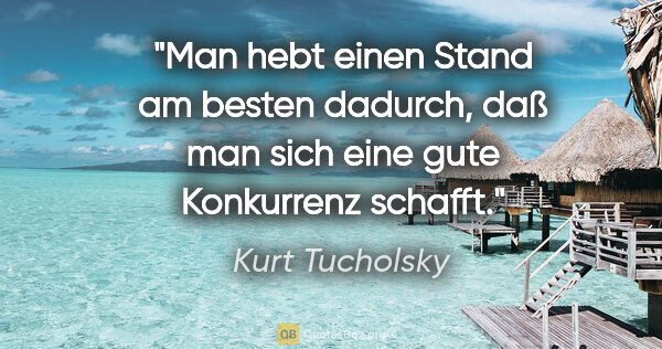 Kurt Tucholsky Zitat: "Man hebt einen Stand am besten dadurch, daß man sich eine gute..."