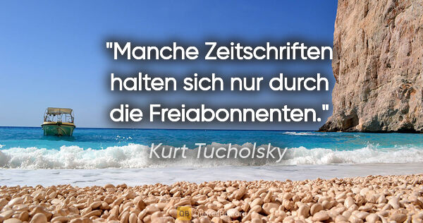 Kurt Tucholsky Zitat: "Manche Zeitschriften halten sich nur durch die Freiabonnenten."