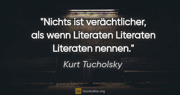 Kurt Tucholsky Zitat: "Nichts ist verächtlicher, als wenn Literaten Literaten..."