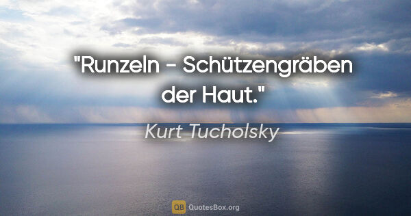 Kurt Tucholsky Zitat: "Runzeln - Schützengräben der Haut."