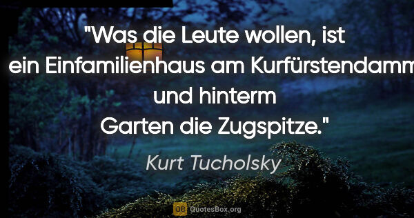 Kurt Tucholsky Zitat: "Was die Leute wollen, ist ein Einfamilienhaus am..."
