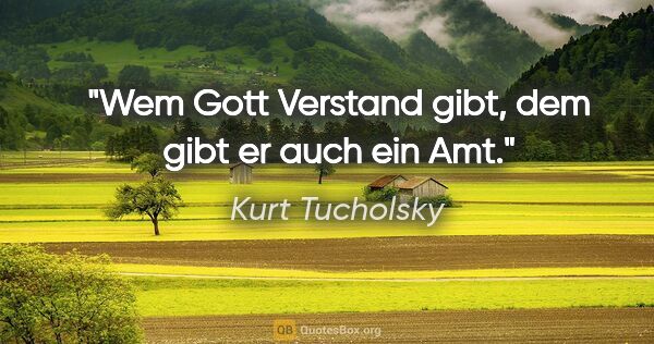 Kurt Tucholsky Zitat: "Wem Gott Verstand gibt, dem gibt er auch ein Amt."