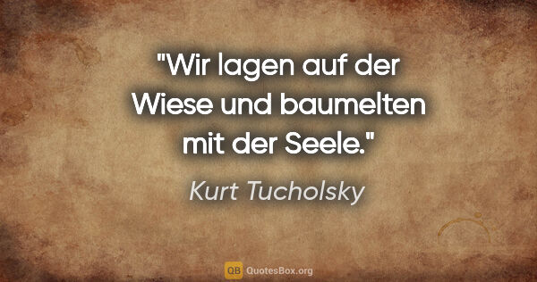 Kurt Tucholsky Zitat: "Wir lagen auf der Wiese und baumelten mit der Seele."