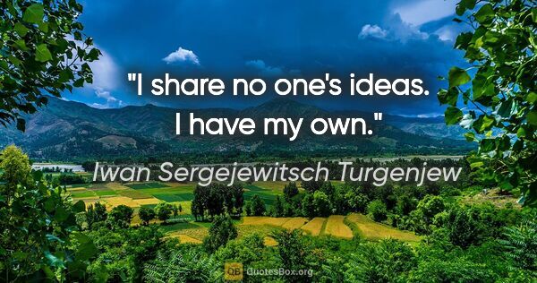 Iwan Sergejewitsch Turgenjew Zitat: "I share no one's ideas. I have my own."