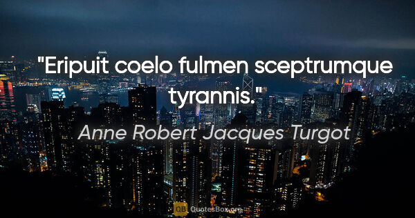 Anne Robert Jacques Turgot Zitat: "Eripuit coelo fulmen sceptrumque tyrannis."