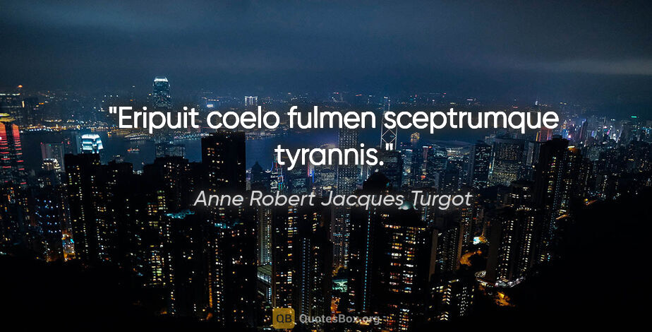 Anne Robert Jacques Turgot Zitat: "Eripuit coelo fulmen sceptrumque tyrannis."