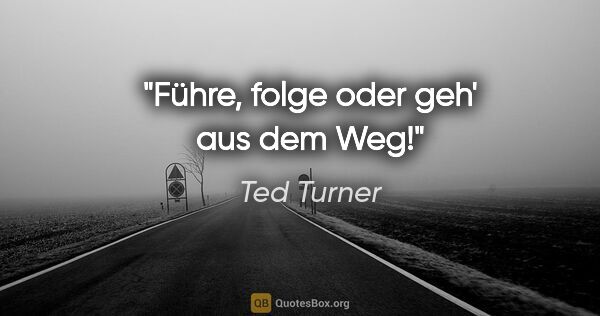 Ted Turner Zitat: "Führe, folge oder geh' aus dem Weg!"