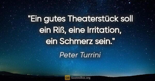 Peter Turrini Zitat: "Ein gutes Theaterstück soll ein Riß, eine Irritation, ein..."