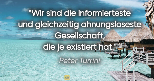 Peter Turrini Zitat: "Wir sind die informierteste und gleichzeitig ahnungsloseste..."