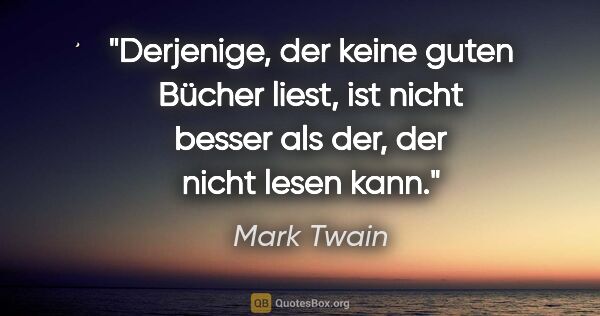 Mark Twain Zitat: "Derjenige, der keine guten Bücher liest, ist nicht besser als..."