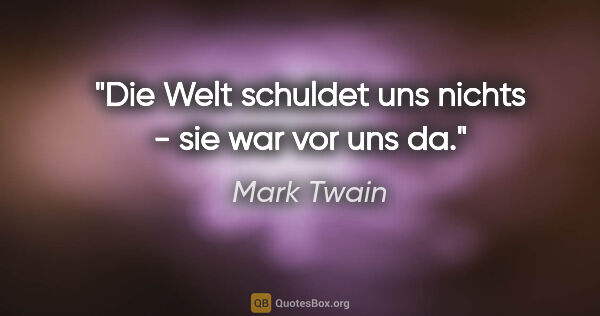 Mark Twain Zitat: "Die Welt schuldet uns nichts - sie war vor uns da."