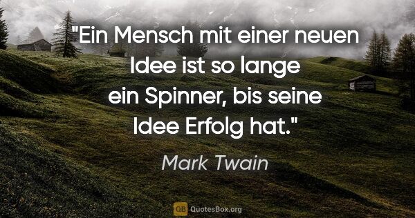 Mark Twain Zitat: "Ein Mensch mit einer neuen Idee ist so lange ein Spinner, bis..."