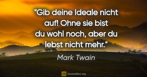 Mark Twain Zitat: "Gib deine Ideale nicht auf! Ohne sie bist du wohl noch, aber..."