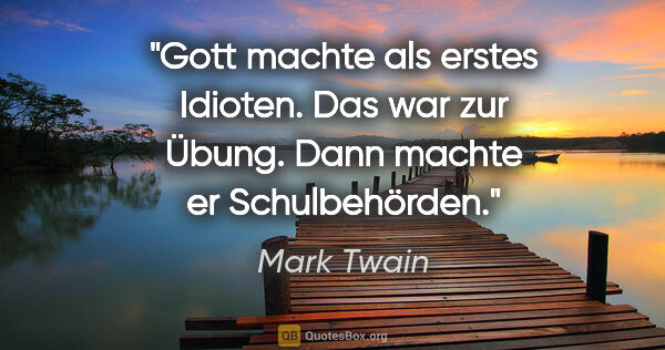 Mark Twain Zitat: "Gott machte als erstes Idioten. Das war zur Übung. Dann machte..."