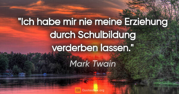 Mark Twain Zitat: "Ich habe mir nie meine Erziehung durch Schulbildung verderben..."