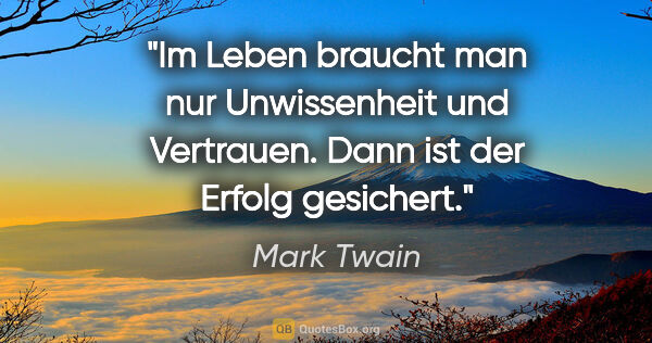 Mark Twain Zitat: "Im Leben braucht man nur Unwissenheit und Vertrauen. Dann ist..."