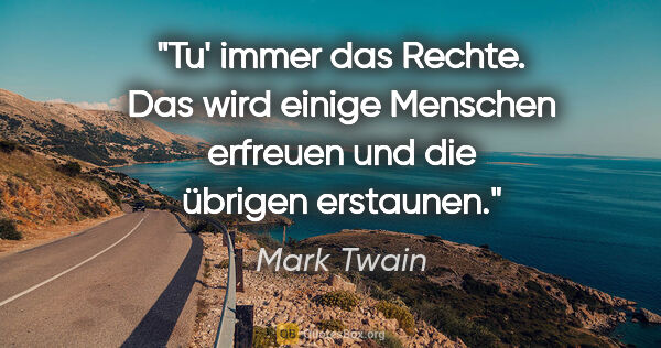 Mark Twain Zitat: "Tu' immer das Rechte. Das wird einige Menschen erfreuen und..."