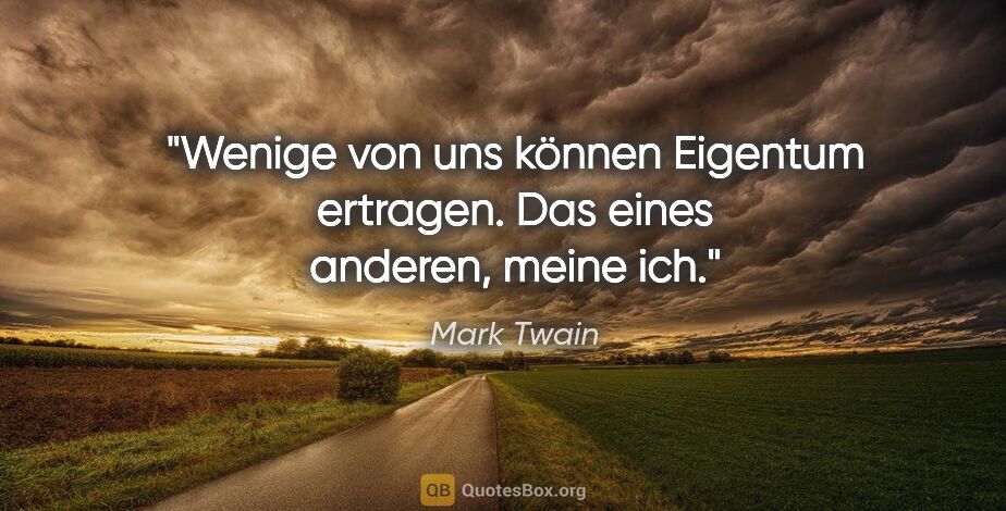 Mark Twain Zitat: "Wenige von uns können Eigentum ertragen. Das eines anderen,..."