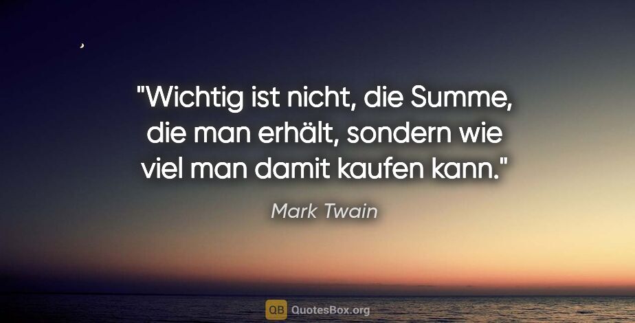 Mark Twain Zitat: "Wichtig ist nicht, die Summe, die man erhält, sondern wie viel..."