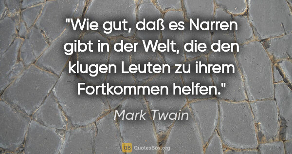 Mark Twain Zitat: "Wie gut, daß es Narren gibt in der Welt, die den klugen Leuten..."