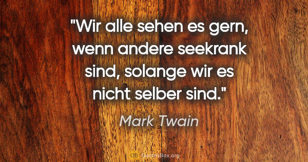 Mark Twain Zitat: "Wir alle sehen es gern, wenn andere seekrank sind, solange wir..."