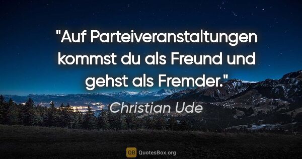 Christian Ude Zitat: "Auf Parteiveranstaltungen kommst du als Freund und gehst als..."