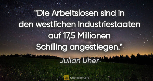 Julian Uher Zitat: "Die Arbeitslosen sind in den westlichen Industriestaaten auf..."