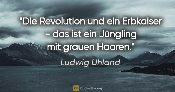 Ludwig Uhland Zitat: "Die Revolution und ein Erbkaiser - das ist ein Jüngling mit..."