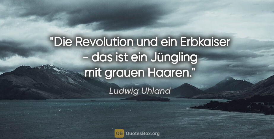 Ludwig Uhland Zitat: "Die Revolution und ein Erbkaiser - das ist ein Jüngling mit..."