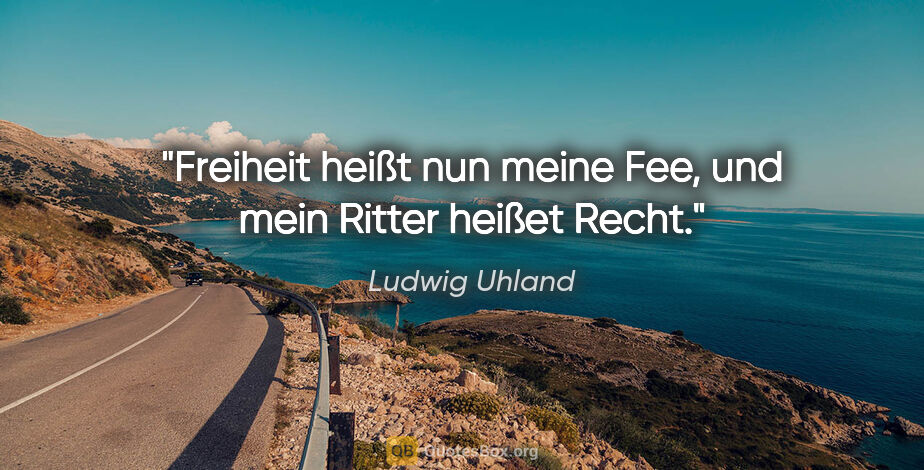 Ludwig Uhland Zitat: "Freiheit heißt nun meine Fee, und mein Ritter heißet Recht."
