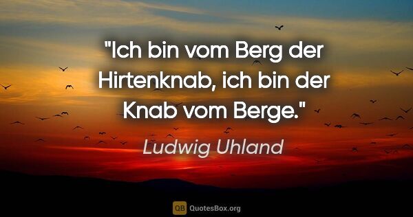 Ludwig Uhland Zitat: "Ich bin vom Berg der Hirtenknab, ich bin der Knab vom Berge."