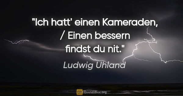 Ludwig Uhland Zitat: "Ich hatt' einen Kameraden, / Einen bessern findst du nit."